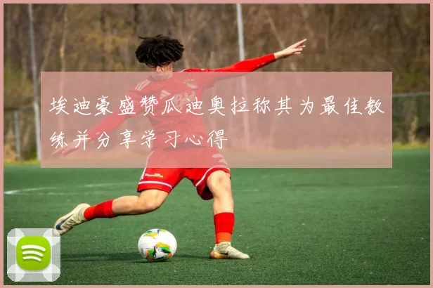 埃迪豪盛赞瓜迪奥拉称其为最佳教练并分享学习心得