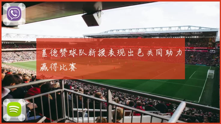 基德赞球队新援表现出色共同助力赢得比赛