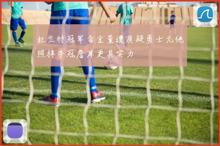 杜兰特冠军含金量遭质疑勇士无他照样夺冠詹库更具实力