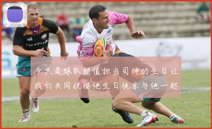 今天是球队颜值担当司坤的生日让我们共同祝福他生日快乐与他一起庆祝这特别的日子