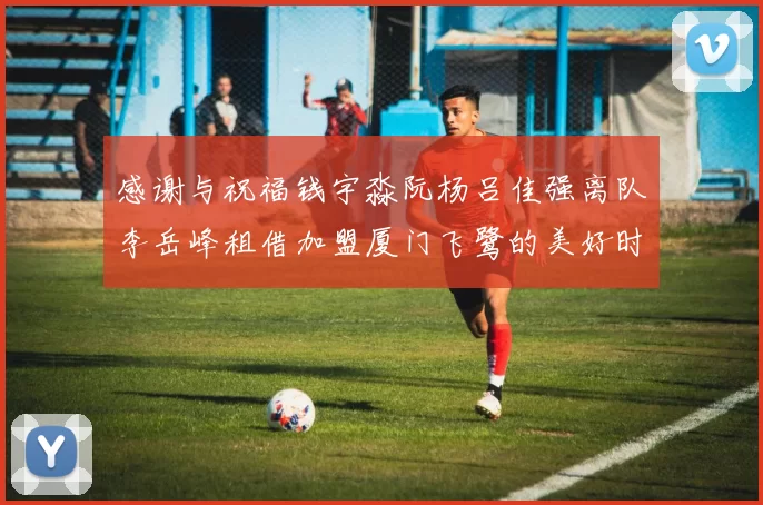 感谢与祝福钱宇淼阮杨吕佳强离队李岳峰租借加盟厦门飞鹭的美好时刻