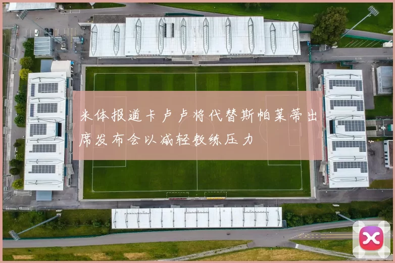 米体报道卡卢卢将代替斯帕莱蒂出席发布会以减轻教练压力