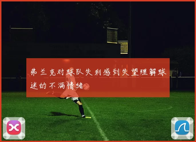 弗兰克对球队失利感到失望理解球迷的不满情绪