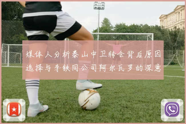 媒体人分析泰山中卫转会背后原因选择与李铁同公司阿尔瓦罗的深意