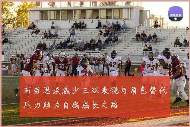 布劳恩谈威少三双表现与角色替代压力助力自我成长之路