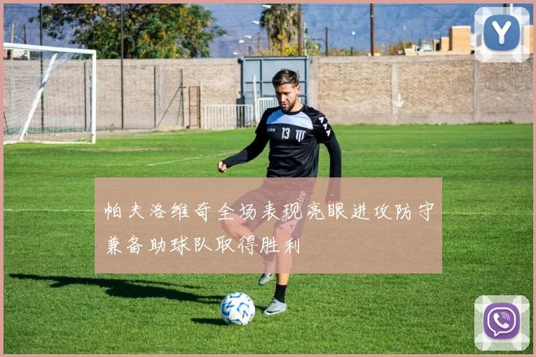 帕夫洛维奇全场表现亮眼进攻防守兼备助球队取得胜利