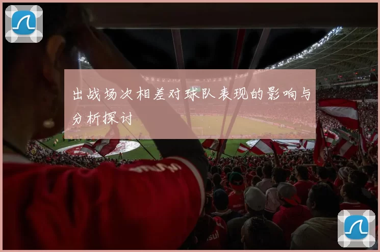 出战场次相差对球队表现的影响与分析探讨