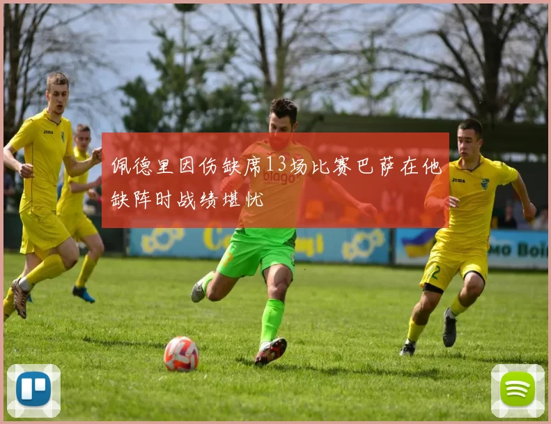 佩德里因伤缺席13场比赛巴萨在他缺阵时战绩堪忧