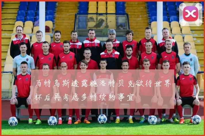 马特乌斯透露施洛特贝克欲待世界杯后再考虑多特续约事宜