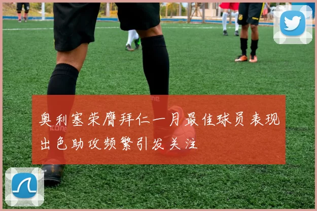 奥利塞荣膺拜仁一月最佳球员表现出色助攻频繁引发关注