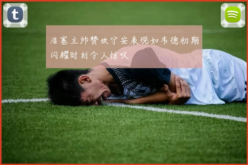 活塞主帅赞坎宁安表现如韦德初期闪耀时刻令人惊叹