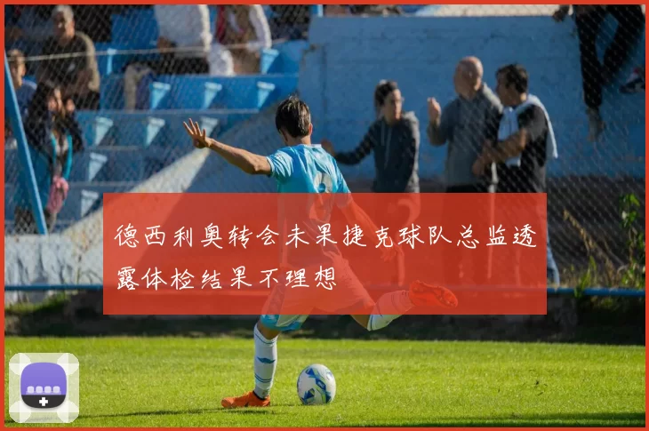 德西利奥转会未果捷克球队总监透露体检结果不理想